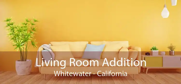 Living Room Addition Whitewater - California